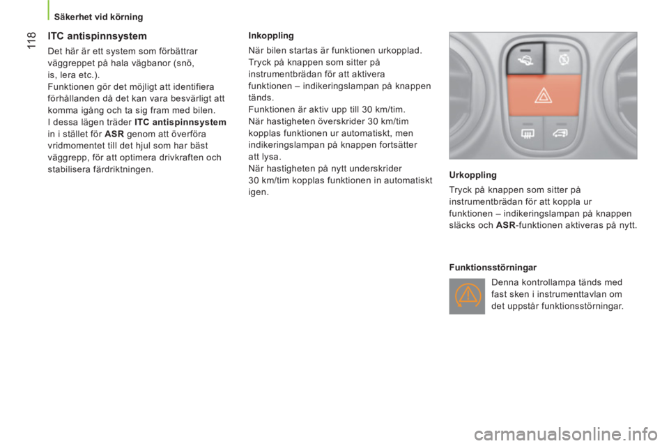 CITROEN NEMO 2014  InstruktionsbÖcker (in Swedish)  11 8
 
 
 
Säkerhet vid körning  
 
 
 
 
 
 
 
ITC antispinnsystem 
 
Det här är ett system som förbättrar 
väggreppet på hala vägbanor (snö, 
is, lera etc.). 
  Funktionen gör det möjli