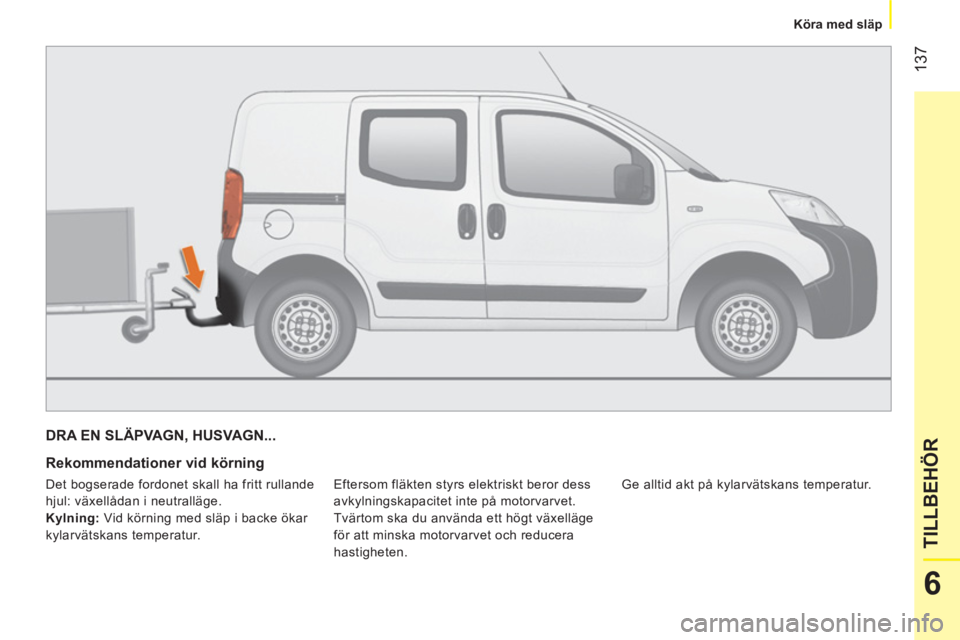 CITROEN NEMO 2014 InstruktionsbÖcker (in Swedish) 137
6
TILLBEHÖR
Köra med släp
DRA EN SLÄPVAGN, HUSVAGN...
Rekommendationer vid körning
Eftersom fläkten styrs elektriskt beror dess
avkylningskapacitet inte på motorvarvet CITROEN NEMO 2014 InstruktionsbÖcker (in Swedish) 137
6
TILLBEHÖR
Köra med släp
DRA EN SLÄPVAGN, HUSVAGN...
Rekommendationer vid körning
Eftersom fläkten styrs elektriskt beror dess
avkylningskapacitet inte på motorvarvet
