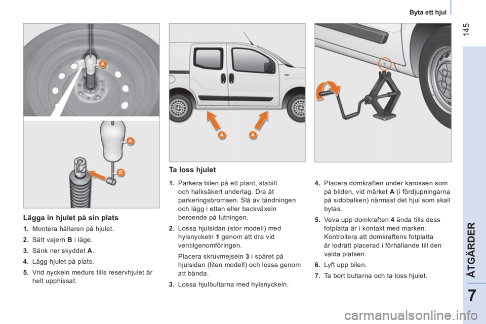 CITROEN NEMO 2014 InstruktionsbÖcker (in Swedish) 145
7
ÅTGÄRDER
Byta ett hjul
Ta loss hjulet
1.
Parkera bilen på ett plant, stabilt
och halksäkert underlag. Dra åt
parkeringsbromsen. Slå av tändningen
och lägg i CITROEN NEMO 2014 InstruktionsbÖcker (in Swedish) 145
7
ÅTGÄRDER
Byta ett hjul
Ta loss hjulet
1.
Parkera bilen på ett plant, stabilt
och halksäkert underlag. Dra åt
parkeringsbromsen. Slå av tändningen
och lägg i