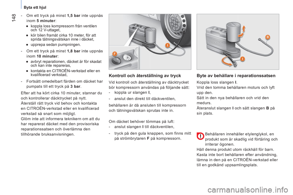 CITROEN NEMO 2014 InstruktionsbÖcker (in Swedish) 148
Byta ett hjul
- Om ett tryck på minst 1,5 bar
inte uppnås
inom 5 minuter
:
●
koppla loss kompressorn från ventilen
och 12 V-uttaget,
●
kör bilen CITROEN NEMO 2014 InstruktionsbÖcker (in Swedish) 148
Byta ett hjul
- Om ett tryck på minst 1,5 bar
inte uppnås
inom 5 minuter
:
●
koppla loss kompressorn från ventilen
och 12 V-uttaget,
●
kör bilen