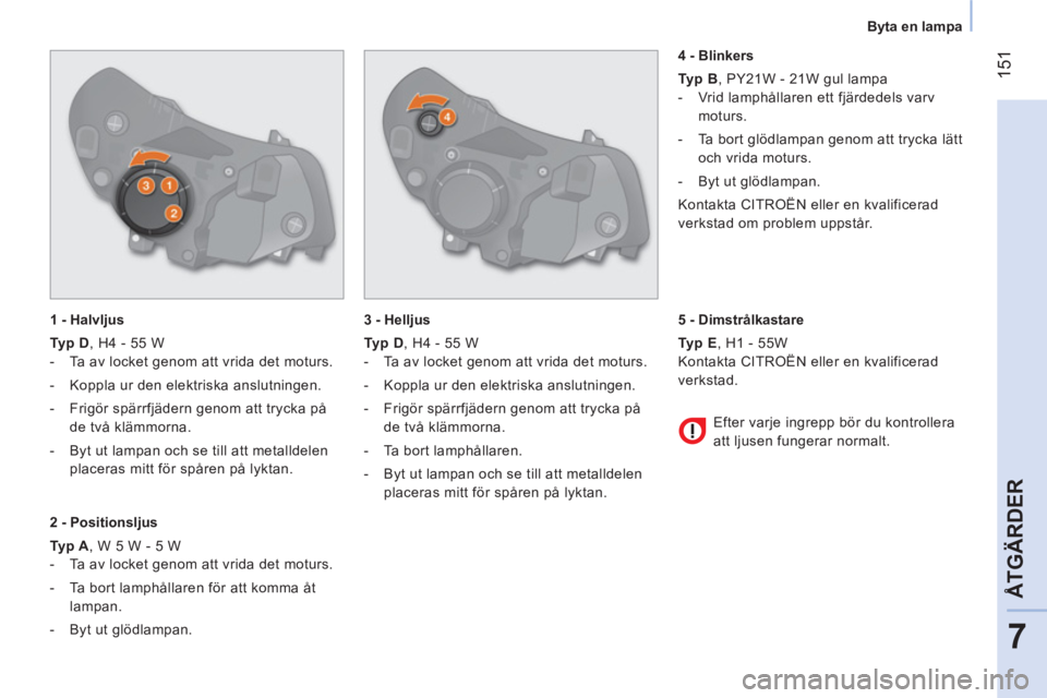 CITROEN NEMO 2014 InstruktionsbÖcker (in Swedish) 151
7
ÅTGÄRDER
Byta en lampa
1 - Halvljus
Typ D
, H4 - 55 W
- Ta av locket genom att vrida det moturs.
- Koppla ur den elektriska anslutningen.
- Frigör CITROEN NEMO 2014 InstruktionsbÖcker (in Swedish) 151
7
ÅTGÄRDER
Byta en lampa
1 - Halvljus
Typ D
, H4 - 55 W
- Ta av locket genom att vrida det moturs.
- Koppla ur den elektriska anslutningen.
- Frigör