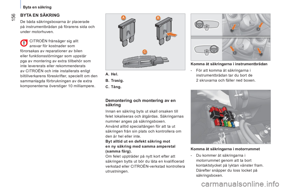 CITROEN NEMO 2014 InstruktionsbÖcker (in Swedish) 156
Byta en säkring
BYTA EN SÄKRING
De båda säkringsboxarna är placerade
på instrumentbrädan på förarens sida och
under motorhuven.
Demontering och montering av en
sä CITROEN NEMO 2014 InstruktionsbÖcker (in Swedish) 156
Byta en säkring
BYTA EN SÄKRING
De båda säkringsboxarna är placerade
på instrumentbrädan på förarens sida och
under motorhuven.
Demontering och montering av en
sä