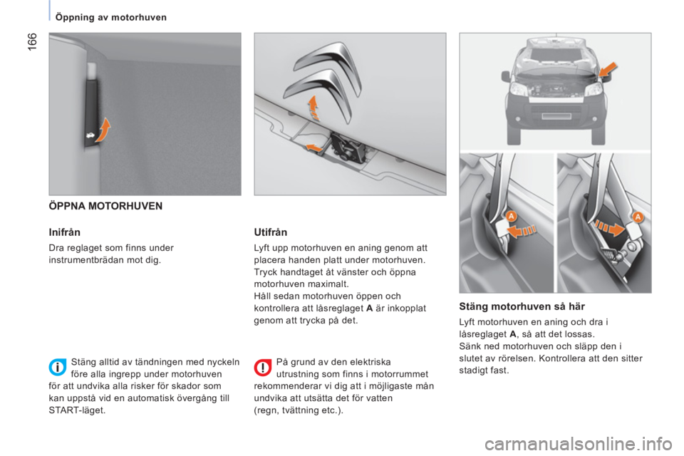 CITROEN NEMO 2014 InstruktionsbÖcker (in Swedish) 166
Öppning av motorhuven
ÖPPNA MOTORHUVEN
Inifrån
Dra reglaget som finns under
instrumentbrädan mot dig.
Utifrån
Lyft upp motorhuven en aning genom att
placer CITROEN NEMO 2014 InstruktionsbÖcker (in Swedish) 166
Öppning av motorhuven
ÖPPNA MOTORHUVEN
Inifrån
Dra reglaget som finns under
instrumentbrädan mot dig.
Utifrån
Lyft upp motorhuven en aning genom att
placer