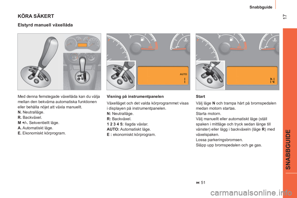 CITROEN NEMO 2014  InstruktionsbÖcker (in Swedish)  17
SNABBGUIDE
Snabbguide
 
KÖRA SÄKERT 
 
Med denna femstegade växellåda kan du välja 
mellan den bekväma automatiska funktionen 
eller behålla nöjet att växla manuellt. 
   
N. 
 Neutrallä