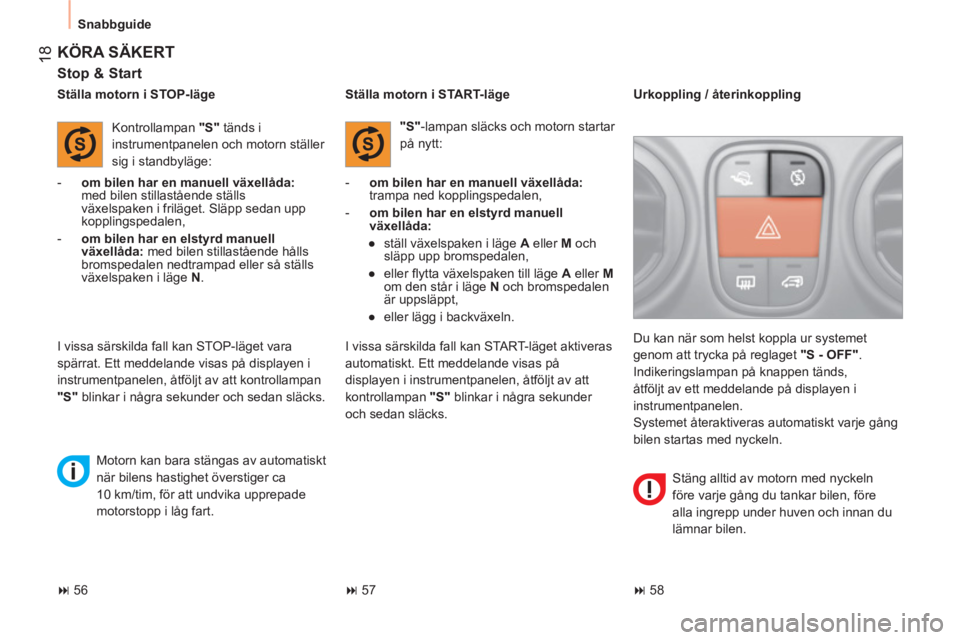 CITROEN NEMO 2014  InstruktionsbÖcker (in Swedish)  18
 
Snabbguide 
 
KÖRA SÄKERT 
 
 
Stop & Start 
 
 
 
-   om bilen har en manuell växellåda: 
 
med bilen stillastående ställs 
växelspaken i friläget. Släpp sedan upp 
kopplingspedalen, 
