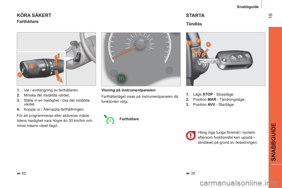 CITROEN NEMO 2014  InstruktionsbÖcker (in Swedish)  19
SNABBGUIDE
Snabbguide
   
 
1. 
 Läge  STOP 
 - Stoppläge. 
   
2. 
 Position  MAR 
 - Tändningsläge. 
   
3. 
 Position  AV V 
 - Startläge.  
 
 
Tändlås 
 
STARTA 
 
Häng inga tunga fö