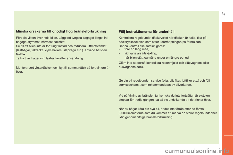 CITROEN NEMO 2014  InstruktionsbÖcker (in Swedish)  21
 
 
Minska orsakerna till onödigt hög bränsleförbrukning 
 
 
Fördela vikten över hela bilen. Lägg det tyngsta bagaget längst in i 
bagageutrymmet, närmast baksätet. 
  Se till att bilen