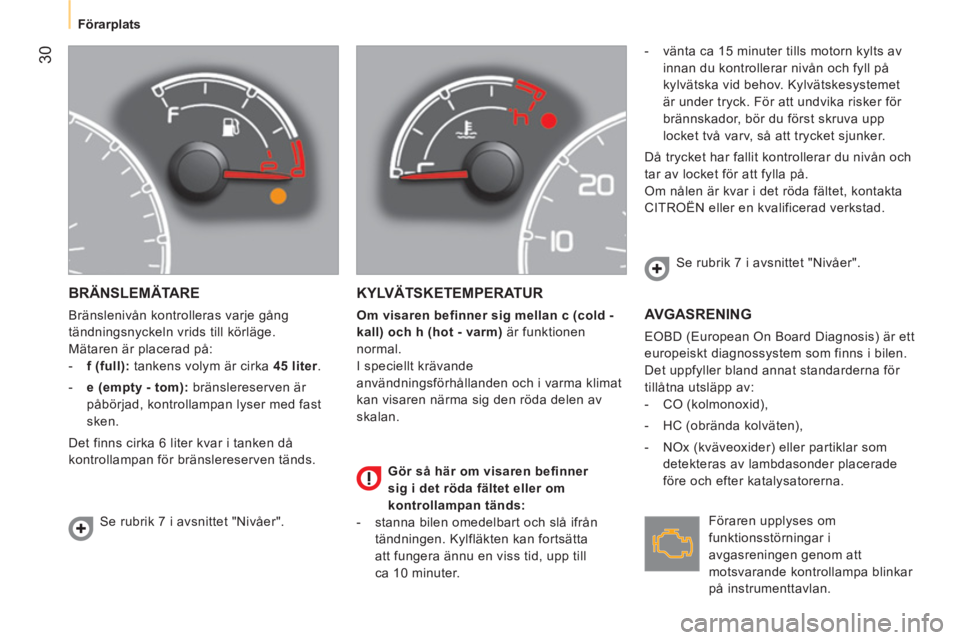 CITROEN NEMO 2014  InstruktionsbÖcker (in Swedish)  30
Förarplats
 
BRÄNSLEMÄTARE 
 
Bränslenivån kontrolleras varje gång 
tändningsnyckeln vrids till körläge. 
  Mätaren är placerad på: 
   
 
-   f (full):  
tankens volym är cirka  45 l