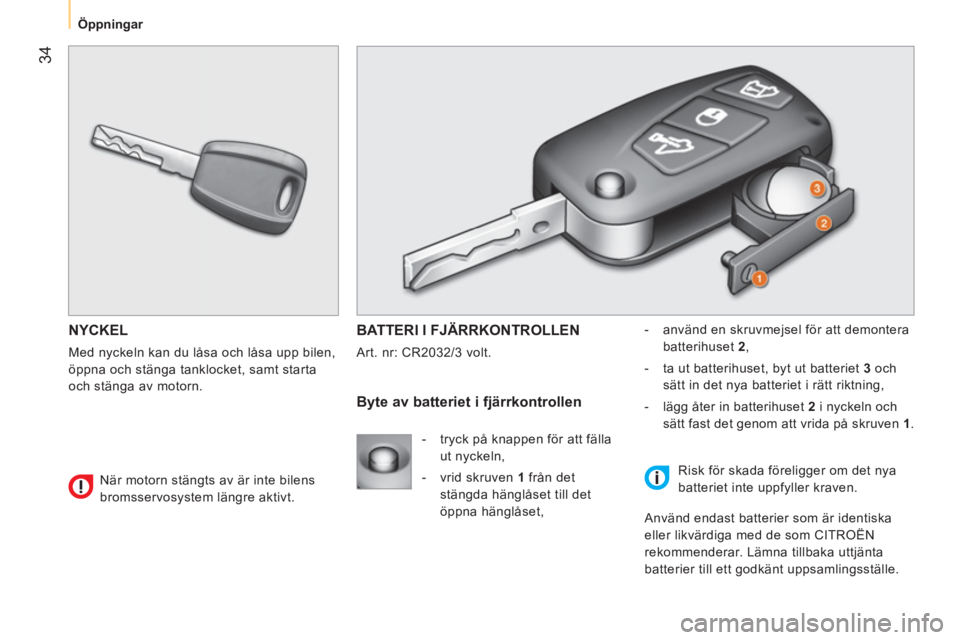 CITROEN NEMO 2014 InstruktionsbÖcker (in Swedish) 34
Öppningar
NYCKEL
Med nyckeln kan du låsa och låsa upp bilen,
öppna och stänga tanklocket, samt starta
och stänga av motorn.
BATTERI I FJÄRRKONTROLLEN
Art. nr: CR2032/ CITROEN NEMO 2014 InstruktionsbÖcker (in Swedish) 34
Öppningar
NYCKEL
Med nyckeln kan du låsa och låsa upp bilen,
öppna och stänga tanklocket, samt starta
och stänga av motorn.
BATTERI I FJÄRRKONTROLLEN
Art. nr: CR2032/