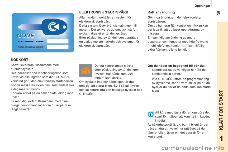 CITROEN NEMO 2014  InstruktionsbÖcker (in Swedish)  35
1
KLAR FÖR START
 
 
 
Öppningar  
 
 
ELEKTRONISK STARTSPÄRR 
 
Alla nycklar innehåller ett system för 
elektronisk startspärr. 
  Detta system låser bränslematningen till 
motorn. Det ak