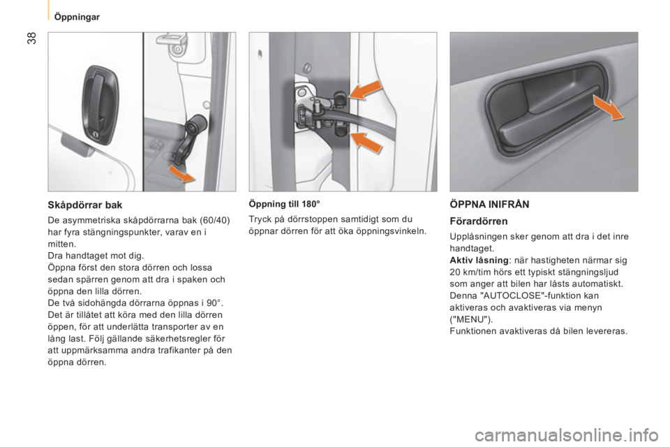 CITROEN NEMO 2014  InstruktionsbÖcker (in Swedish)  38
 
 
 
Öppningar  
 
 
ÖPPNA INIFRÅN 
 
 
Förardörren 
 
Upplåsningen sker genom att dra i det inre 
handtaget. 
   
Aktiv låsning 
: när hastigheten närmar sig 
20 km/tim hörs ett typisk