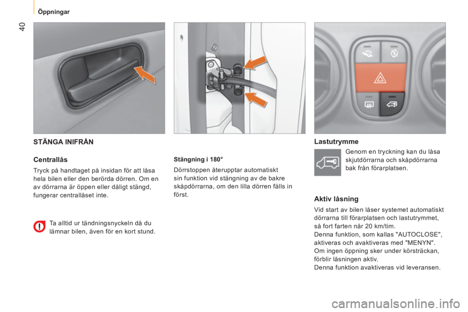 CITROEN NEMO 2014  InstruktionsbÖcker (in Swedish)  40
 
 
 
Öppningar  
 
 
STÄNGA INIFRÅN 
 
 
Centrallås 
 
Tryck på handtaget på insidan för att låsa 
hela bilen eller den berörda dörren. Om en 
av dörrarna är öppen eller dåligt stä