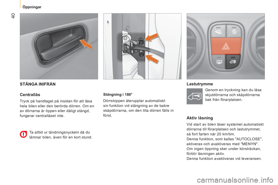 CITROEN NEMO 2014 InstruktionsbÖcker (in Swedish) 40
Öppningar
STÄNGA INIFRÅN
Centrallås
Tryck på handtaget på insidan för att låsa
hela bilen eller den berörda dörren. Om en
av dörrarna är öppen eller dåligt stä CITROEN NEMO 2014 InstruktionsbÖcker (in Swedish) 40
Öppningar
STÄNGA INIFRÅN
Centrallås
Tryck på handtaget på insidan för att låsa
hela bilen eller den berörda dörren. Om en
av dörrarna är öppen eller dåligt stä