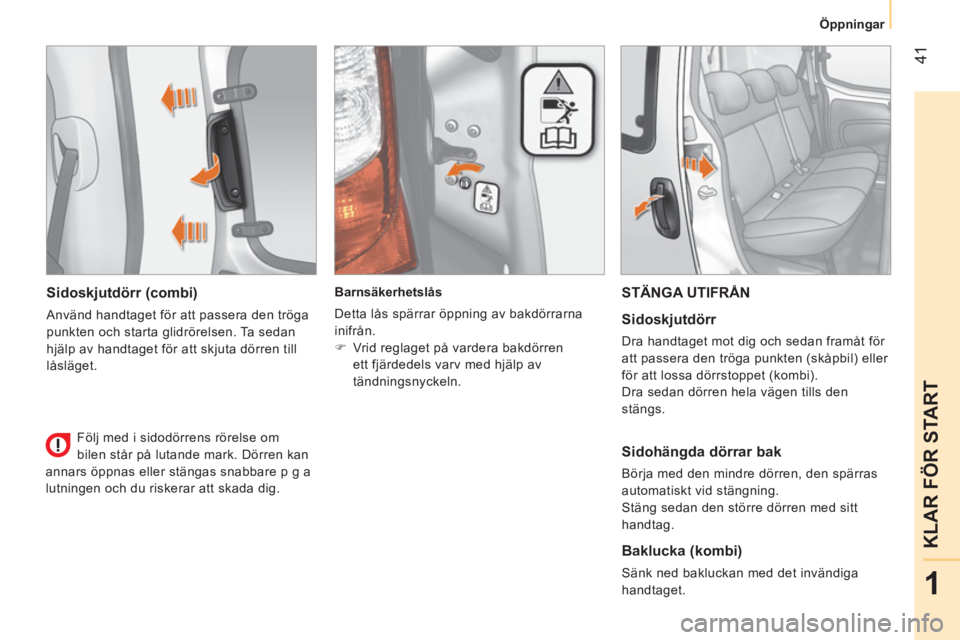 CITROEN NEMO 2014  InstruktionsbÖcker (in Swedish)  41
1
KLAR FÖR START
 
 
 
Öppningar  
 
 
 
Sidoskjutdörr (combi) 
 
Använd handtaget för att passera den tröga 
punkten och starta glidrörelsen. Ta sedan 
hjälp av handtaget för att skjuta 