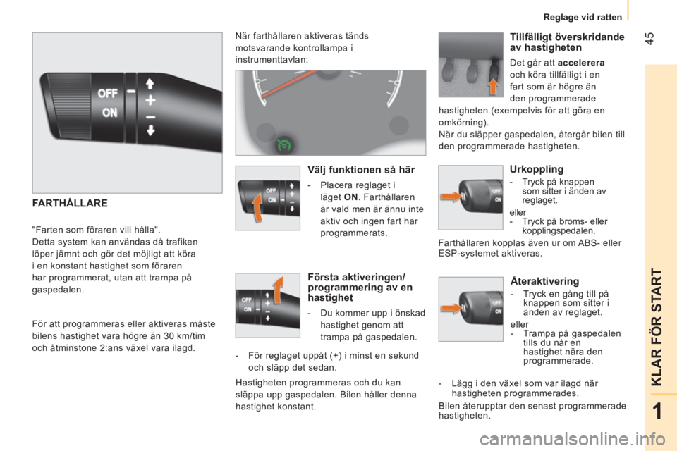 CITROEN NEMO 2014  InstruktionsbÖcker (in Swedish)  45
1
KLAR FÖR START
 
 
 
Reglage vid ratten  
 
 
 
Återaktivering 
 
 
 
-   Tryck en gång till på 
knappen som sitter i 
änden av reglaget.  
  eller 
   
 
-   Trampa på gaspedalen 
tills d