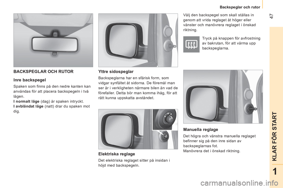 CITROEN NEMO 2014  InstruktionsbÖcker (in Swedish)  47
1
KLAR FÖR START
 
 
 
Backspeglar och rutor  
 
 
 
Inre backspegel 
 
Spaken som finns på den nedre kanten kan 
användas för att placera backspegeln i två 
lägen. 
   
I normalt läge 
 (d
