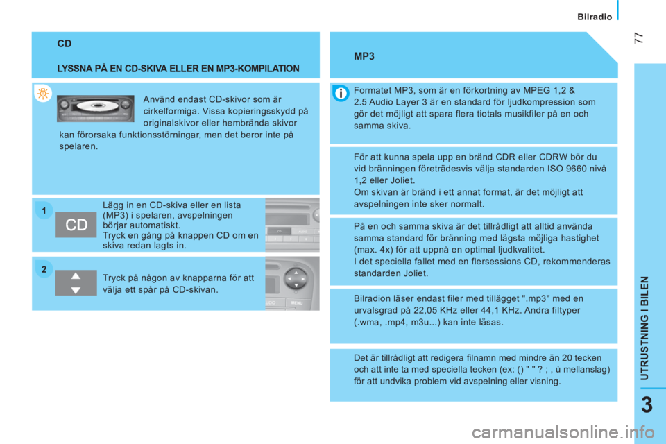 CITROEN NEMO 2014 InstruktionsbÖcker (in Swedish) 2 1
77
3
UTRUSTNING I BILEN
Bilradio
CD
LYSSNA PÅ EN CD-SKIVA ELLER EN MP3-KOMPILATION
Använd endast CD-skivor som är
cirkelformiga. Vissa kopieringsskydd på
originalskivor CITROEN NEMO 2014 InstruktionsbÖcker (in Swedish) 2 1
77
3
UTRUSTNING I BILEN
Bilradio
CD
LYSSNA PÅ EN CD-SKIVA ELLER EN MP3-KOMPILATION
Använd endast CD-skivor som är
cirkelformiga. Vissa kopieringsskydd på
originalskivor