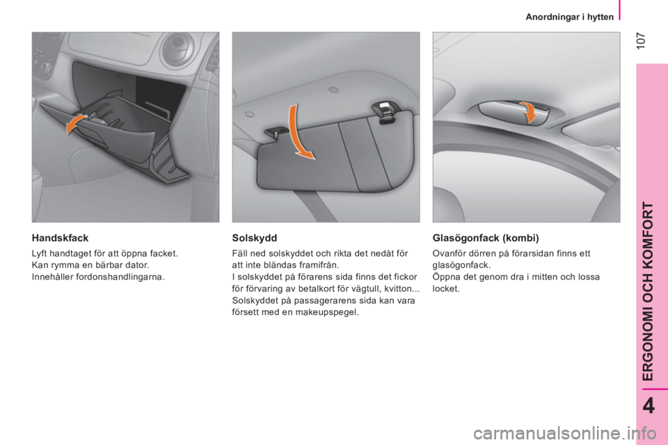 CITROEN NEMO 2013  InstruktionsbÖcker (in Swedish)  107
4
ERGONOMI OCH KOMFORT
 
 
 
Anordningar i hytten  
 
 
 
Solskydd 
 
Fäll ned solskyddet och rikta det nedåt för 
att inte bländas framifrån. 
  I solskyddet på förarens sida finns det fi