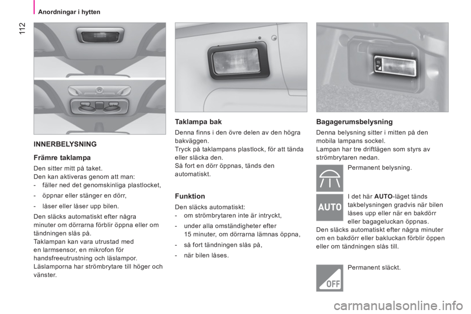 CITROEN NEMO 2013  InstruktionsbÖcker (in Swedish)  11 2
 
 
 
Anordningar i hytten  
 
 
INNERBELYSNING 
   
Främre taklampa 
 
Den sitter mitt på taket. 
  Den kan aktiveras genom att man: 
   
 
-   fäller ned det genomskinliga plastlocket, 
   