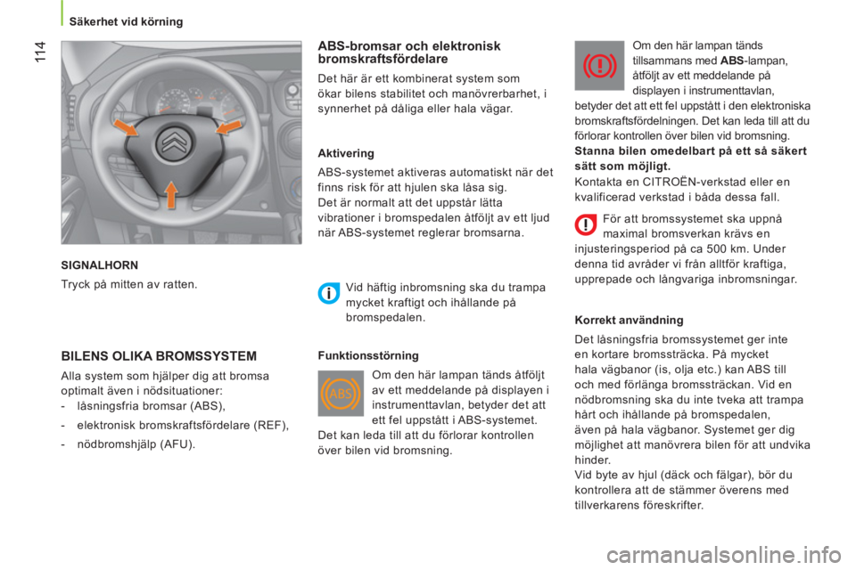 CITROEN NEMO 2013  InstruktionsbÖcker (in Swedish)  11 4
 
 
 
Säkerhet vid körning  
 
  SIGNALHORN 
  Tryck på mitten av ratten.  
 
 
ABS-bromsar och elektronisk 
bromskraftsfördelare 
  Det här är ett kombinerat system som 
ökar bilens stab