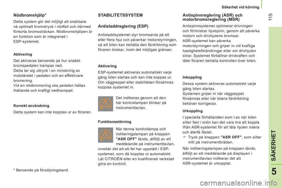 CITROEN NEMO 2013  InstruktionsbÖcker (in Swedish)  11 5
5
SÄKERHET
 
 
 
Säkerhet vid körning  
 
 
 
 
 
 
 
 
 
 
 
Nödbromshjälp *  
 
Detta system gör det möjligt att snabbare 
nå optimalt bromstryck i nödfall och därmed 
förkorta brom