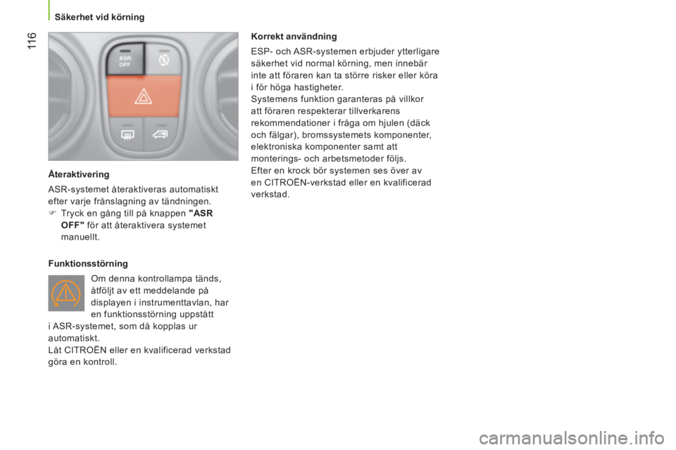 CITROEN NEMO 2013  InstruktionsbÖcker (in Swedish)  11 6
 
 
 
Säkerhet vid körning  
 
   
Återaktivering 
  ASR-systemet återaktiveras automatiskt 
efter varje frånslagning av tändningen. 
   
 
�) 
  Tryck en gång till på knappen  "ASR 
OFF