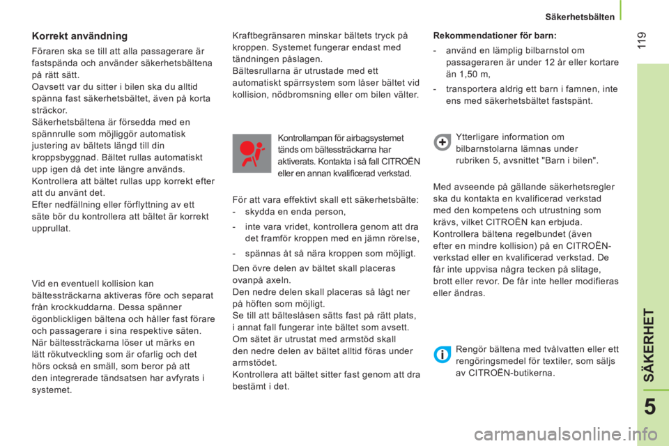 CITROEN NEMO 2013  InstruktionsbÖcker (in Swedish)  11 9
5
SÄKERHET
 
 
 
Säkerhetsbälten  
 
 
 
Korrekt användning 
 
Föraren ska se till att alla passagerare är 
fastspända och använder säkerhetsbältena 
på rätt sätt. 
  Oavsett var du