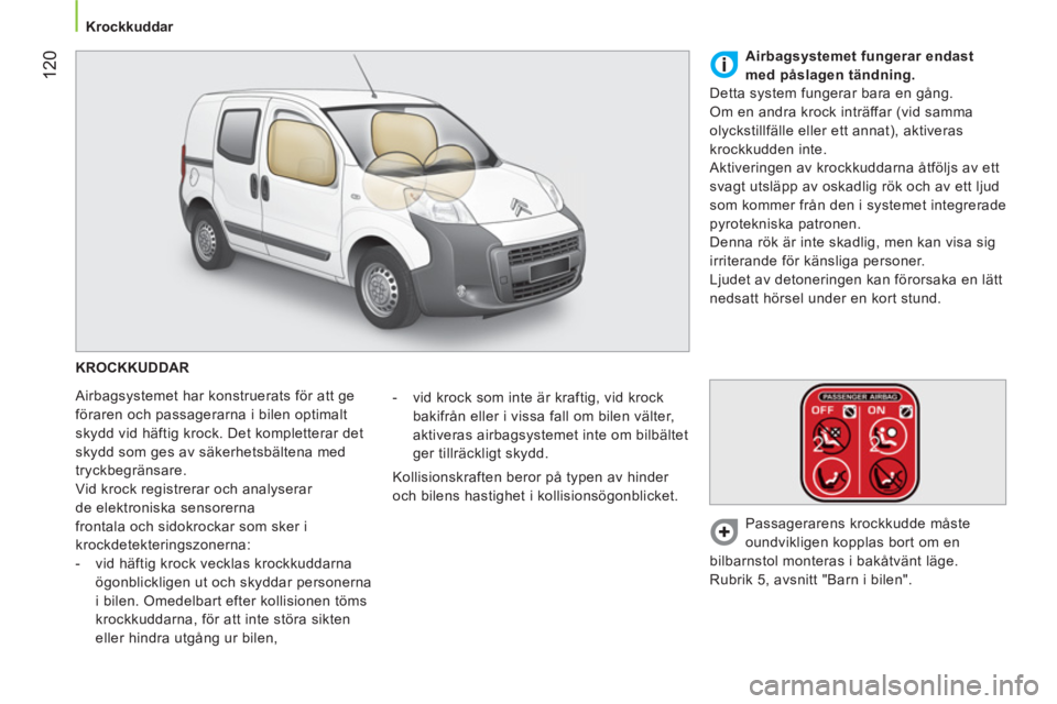 CITROEN NEMO 2013  InstruktionsbÖcker (in Swedish)  120
 
 
 
Krockkuddar  
 
  KROCKKUDDAR 
  Airbagsystemet har konstruerats för att ge 
föraren och passagerarna i bilen optimalt 
skydd vid häftig krock. Det kompletterar det 
skydd som ges av sä