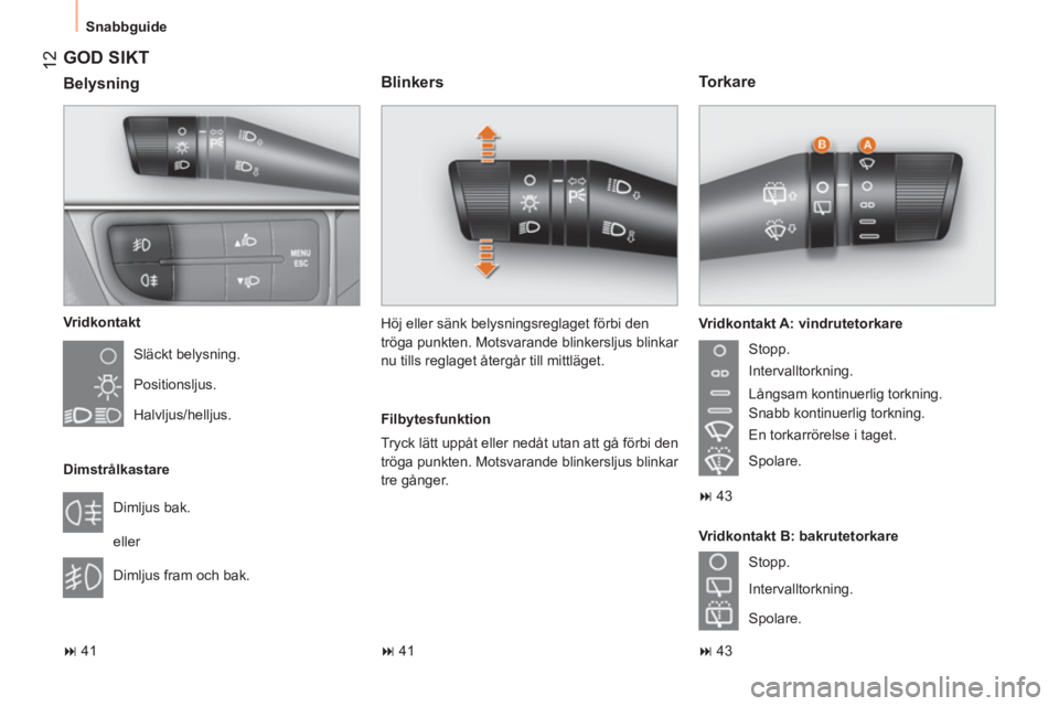 CITROEN NEMO 2013  InstruktionsbÖcker (in Swedish)  12
 
Snabbguide 
 
GOD SIKT 
 
 
Vridkontakt 
  Släckt belysning. 
  Positionsljus. 
  Halvljus/helljus.  
   
Dimstrålkastare 
  Dimljus bak. 
  eller 
  Dimljus fram och bak. 
   
 
� 
 41  
 
 