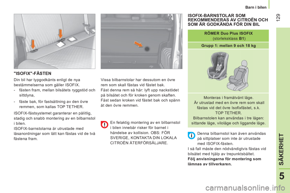CITROEN NEMO 2013  InstruktionsbÖcker (in Swedish)  129
5
SÄKERHET
 
 
 
Barn i bilen  
 
 
"ISOFIX"-FÄSTEN 
 
Vissa bilbarnstolar har dessutom en övre 
rem som skall fästas vid fästet bak. 
  Fäst denna rem så här: lyft upp nackstödet 
på b