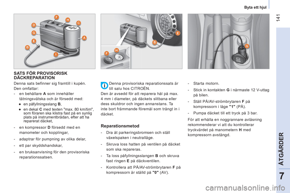 CITROEN NEMO 2013  InstruktionsbÖcker (in Swedish)  141
7
ÅTGÄRDER
 
 
 
Byta ett hjul  
 
 
 
 
 
 
 
 
 
 
 
 
 
SATS FÖR PROVISORISK 
DÄCKREPARATION 
   
Denna sats befinner sig framtill i kupén. 
Den omfattar: 
   
 
-   en behållare  A 
 so