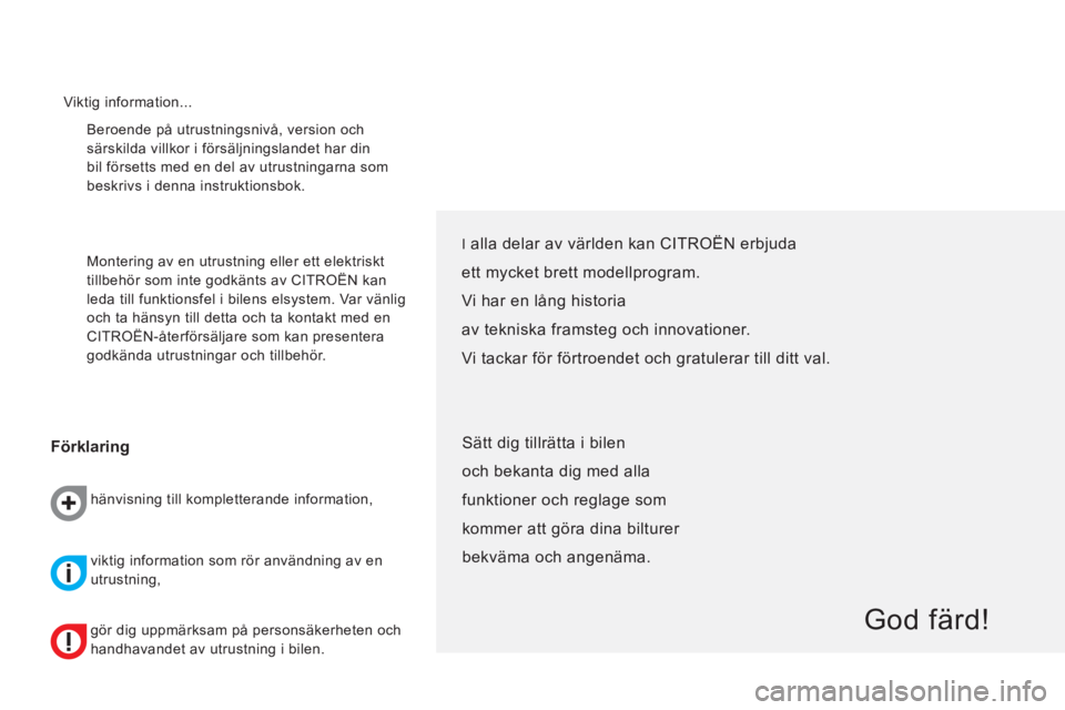 CITROEN NEMO 2013  InstruktionsbÖcker (in Swedish)   Beroende på utrustningsnivå, version och 
särskilda villkor i försäljningslandet har din 
bil försetts med en del av utrustningarna som 
beskrivs i denna instruktionsbok. 
  Montering av en ut