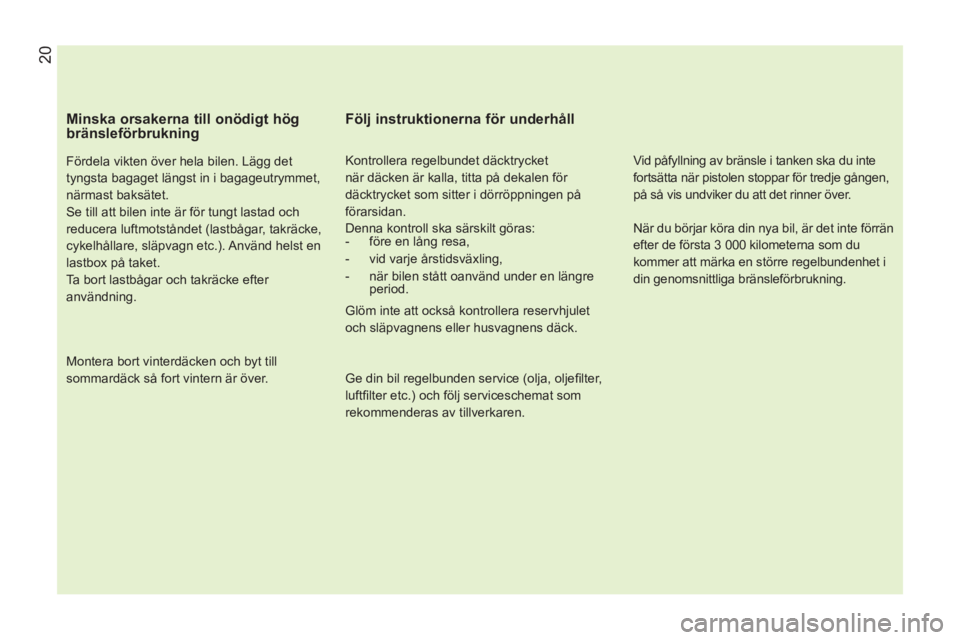 CITROEN NEMO 2013 InstruktionsbÖcker (in Swedish) 20
Minska orsakerna till onödigt hög
bränsleförbrukning
Fördela vikten över hela bilen. Lägg det
tyngsta bagaget längst in i bagageutrymmet,
närmast baksätet.
Se till att bil CITROEN NEMO 2013 InstruktionsbÖcker (in Swedish) 20
Minska orsakerna till onödigt hög
bränsleförbrukning
Fördela vikten över hela bilen. Lägg det
tyngsta bagaget längst in i bagageutrymmet,
närmast baksätet.
Se till att bil
