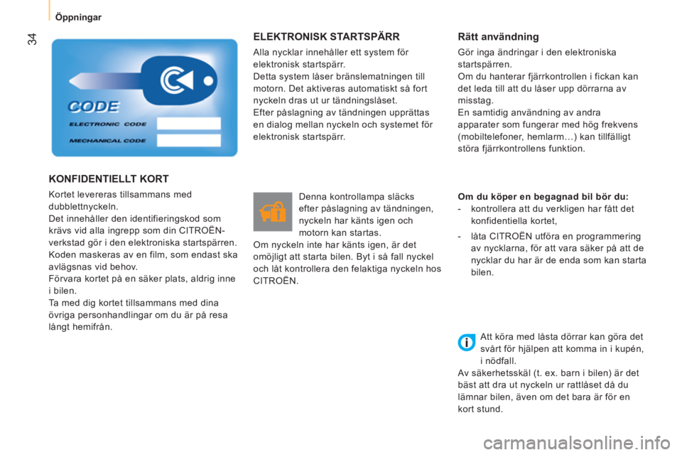 CITROEN NEMO 2013  InstruktionsbÖcker (in Swedish)  34
 
 
 
Öppningar  
 
 
ELEKTRONISK STARTSPÄRR 
 
Alla nycklar innehåller ett system för 
elektronisk startspärr. 
  Detta system låser bränslematningen till 
motorn. Det aktiveras automatisk