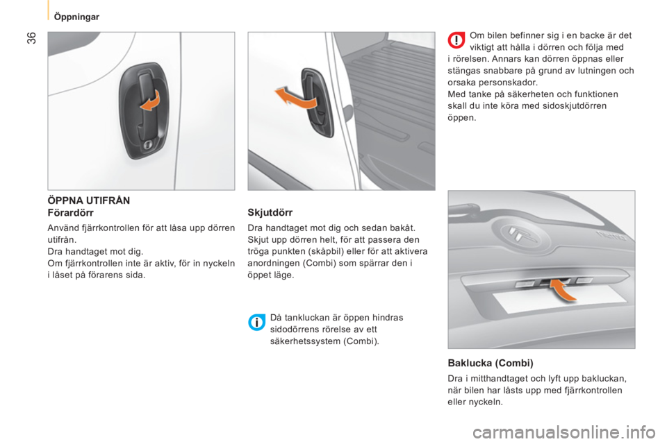 CITROEN NEMO 2013  InstruktionsbÖcker (in Swedish)  36
 
 
 
Öppningar  
 
 
ÖPPNA UTIFRÅN 
 
 
Förardörr 
 
Använd fjärrkontrollen för att låsa upp dörren 
utifrån. 
  Dra handtaget mot dig. 
  Om fjärrkontrollen inte är aktiv, för in n