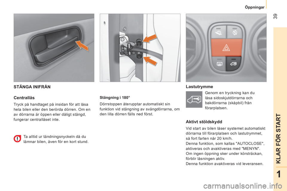CITROEN NEMO 2013  InstruktionsbÖcker (in Swedish)  39
1
KLAR FÖR START
Öppningar
 
STÄNGA INIFRÅN 
 
 
Centrallås 
 
Tryck på handtaget på insidan för att låsa 
hela bilen eller den berörda dörren. Om en 
av dörrarna är öppen eller dål