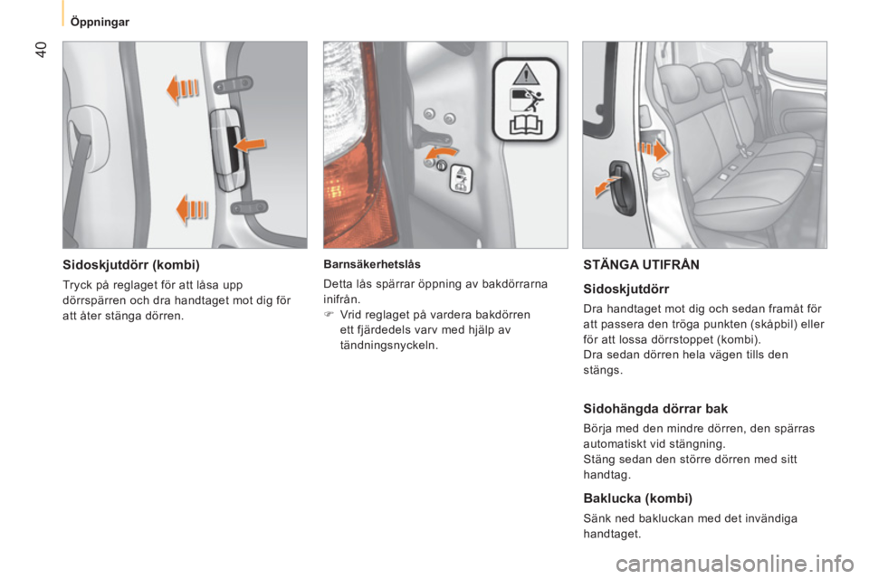 CITROEN NEMO 2013  InstruktionsbÖcker (in Swedish)  40
 
 
 
Öppningar  
 
 
 
Sidoskjutdörr (kombi) 
 
Tryck på reglaget för att låsa upp 
dörrspärren och dra handtaget mot dig för 
att åter stänga dörren.     
 
Barnsäkerhetslås 
  Dett