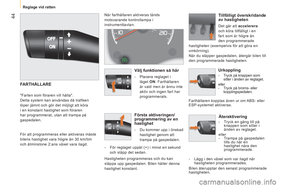 CITROEN NEMO 2013  InstruktionsbÖcker (in Swedish)  44
 
 
 
Reglage vid ratten  
 
 
 
Återaktivering 
 
 
 
-   Tryck en gång till på 
knappen som sitter i 
änden av reglaget.  
  eller 
   
 
-   Trampa på gaspedalen 
tills du når en 
hastigh