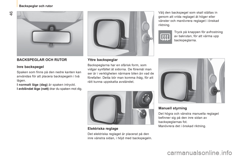 CITROEN NEMO 2013  InstruktionsbÖcker (in Swedish)  46
 
 
 
Backspeglar och rutor  
 
 
 
Inre backspegel 
 
Spaken som finns på den nedre kanten kan 
användas för att placera backspegeln i två 
lägen. 
  I normalt läge (dag) är spaken intryck