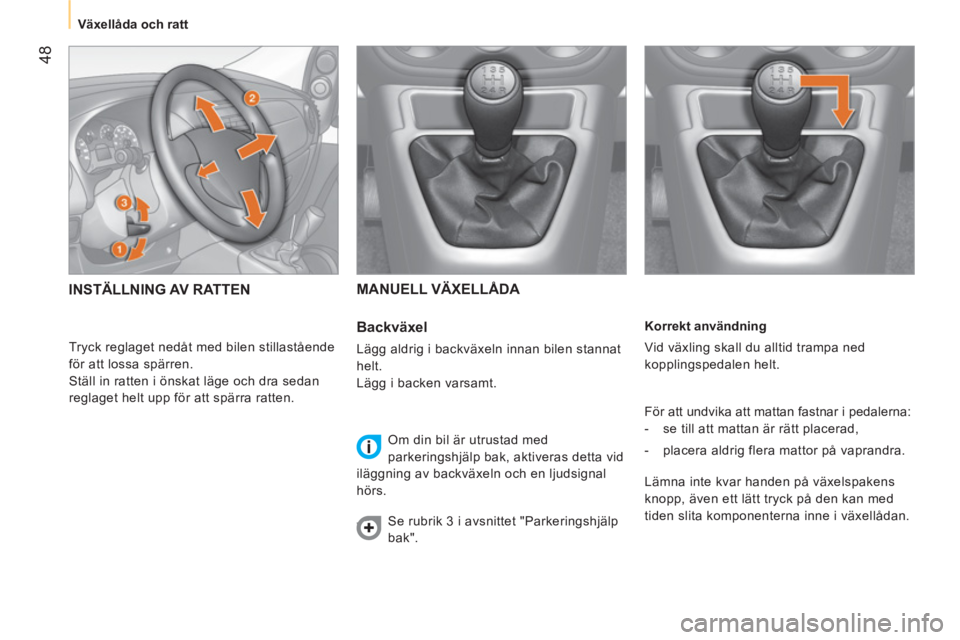 CITROEN NEMO 2013  InstruktionsbÖcker (in Swedish)  48
 
 
 
Växellåda och ratt  
 
   
Korrekt användning 
  Vid växling skall du alltid trampa ned 
kopplingspedalen helt. 
  För att undvika att mattan fastnar i pedalerna: 
   
 
-   se till att