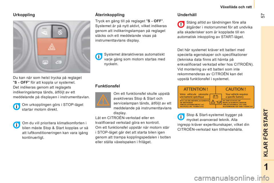 CITROEN NEMO 2013 InstruktionsbÖcker (in Swedish) 57
1
KLAR FÖR START
Växellåda och ratt
Urkoppling
Om du vill prioritera klimatkomforten i
bilen måste Stop & Start kopplas ur så
att luftkonditioneringen kan vara igång
ko CITROEN NEMO 2013 InstruktionsbÖcker (in Swedish) 57
1
KLAR FÖR START
Växellåda och ratt
Urkoppling
Om du vill prioritera klimatkomforten i
bilen måste Stop & Start kopplas ur så
att luftkonditioneringen kan vara igång
ko