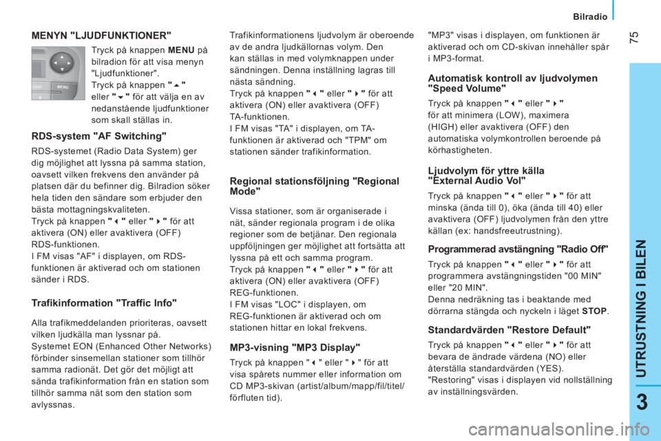 CITROEN NEMO 2013  InstruktionsbÖcker (in Swedish)  75
3
UTRUSTNING I BILEN
 
 
 
Bilradio  
 
 
MENYN "LJUDFUNKTIONER" 
 
 
RDS-system "AF Switching" 
 
RDS-systemet (Radio Data System) ger 
dig möjlighet att lyssna på samma station, 
oavsett vilke