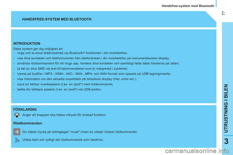 CITROEN NEMO 2013  InstruktionsbÖcker (in Swedish)  
 77
UTRUSTNING I BILEN
   
Handsfree-system med Bluetooth  
3
 
INTRODUKTION 
 
Detta system ger dig möjlighet att: 
   
 
-   ringa och ta emot telefonsamtal via Bluetooth®-funktionen i din mobil