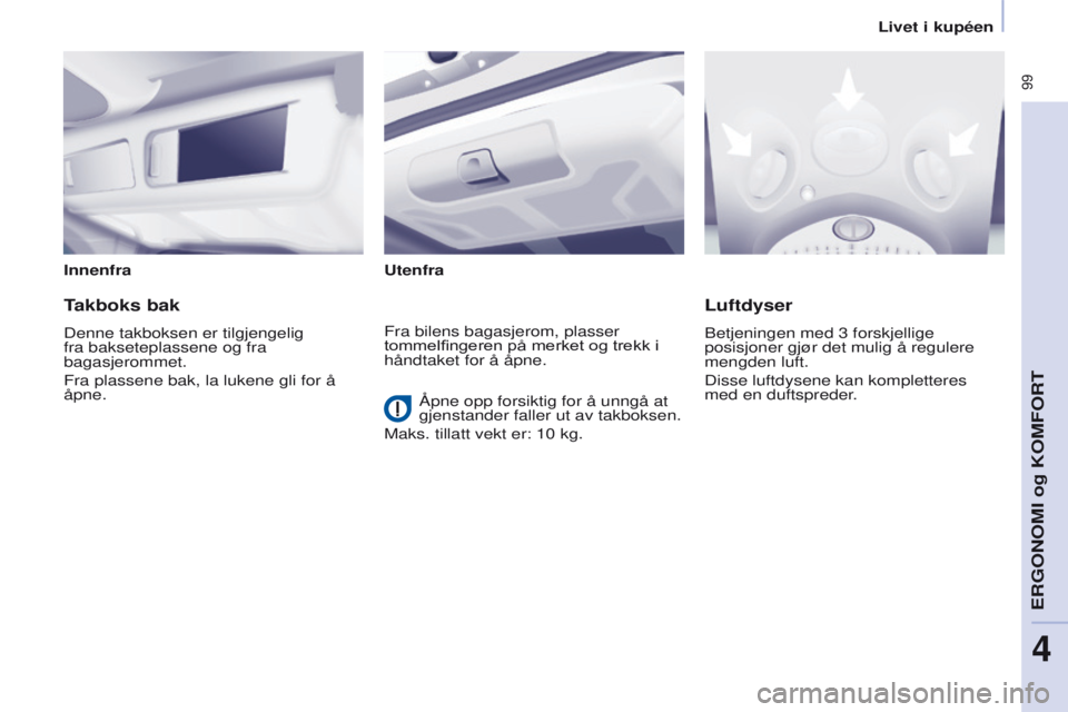 CITROEN BERLINGO MULTISPACE 2016  InstruksjonsbØker (in Norwegian)  99
Berlingo-2-VP_no_Chap04_Ergonomie_ed01-2016
InnenfraUtenfra
Takboks bak
Denne takboksen er tilgjengelig 
fra bakseteplassene og fra 
bagasjerommet.
Fra plassene bak, la lukene gli for å 
åpne.
L