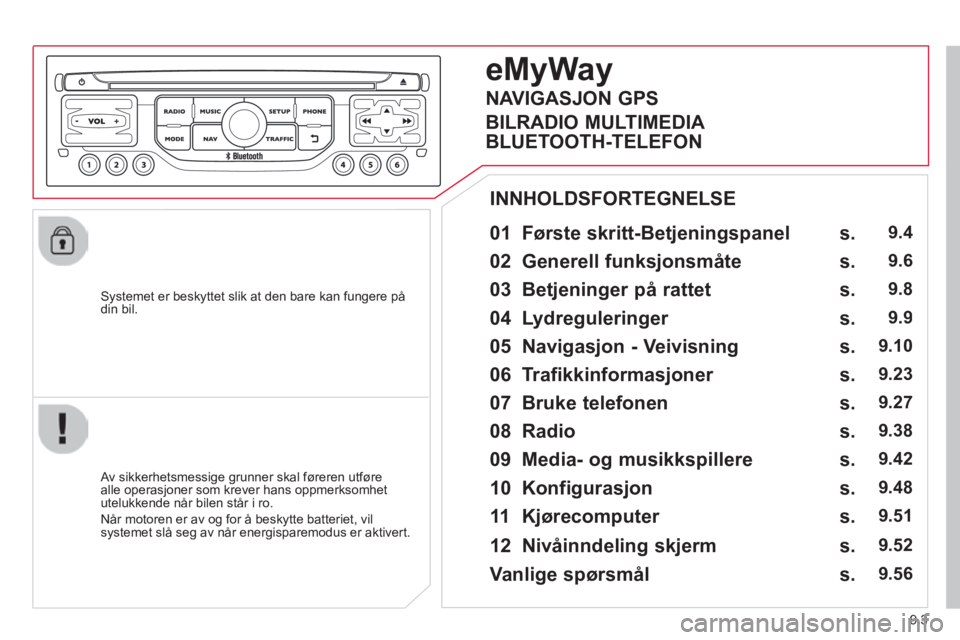 CITROEN BERLINGO MULTISPACE 2014  InstruksjonsbØker (in Norwegian) 9.3
Berlingo-2-VP-papier_no_Chap09b_RT6-2-7_CA_ed01-2014
  Systemet er beskyttet slik at den bare kan fungere på din  bil.  
  01  Første  skritt-Betjeningspanel    
  Av sikkerhetsmessige grunner s