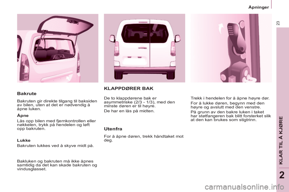 CITROEN BERLINGO MULTISPACE 2014 InstruksjonsbØker (in Norwegian) 23
Åpninger
KLAR TIL Å KJØRE
2
Berlingo-2-VP-papier_no_Chap02_Pret-a-partir_CA_ed01-2014
Bakrute
Bakruten gir direkte tilgang til baksiden
av bilen, uten at det er nødvendig å
åpne l CITROEN BERLINGO MULTISPACE 2014 InstruksjonsbØker (in Norwegian) 23
Åpninger
KLAR TIL Å KJØRE
2
Berlingo-2-VP-papier_no_Chap02_Pret-a-partir_CA_ed01-2014
Bakrute
Bakruten gir direkte tilgang til baksiden
av bilen, uten at det er nødvendig å
åpne l