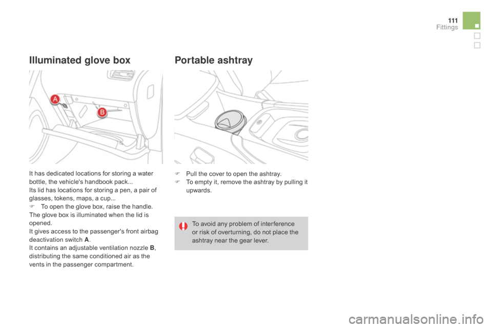 Citroen DS4 2016 1.G Owners Manual 111
DS4_en_Chap04_amenagement_ed03-2015
Illuminated glove boxPortable ashtray
F Pull the cover to open the ashtray.
F
 T o empty it, remove the ashtray by pulling it 
upwards.
To avoid any problem of 