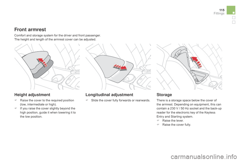 Citroen DS4 2016 1.G User Guide 11 5
DS4_en_Chap04_amenagement_ed03-2015
Front armrest
Comfort and storage system for the driver and front passenger.
The height and length of the armrest cover can be adjusted.
Height adjustment
F Ra
