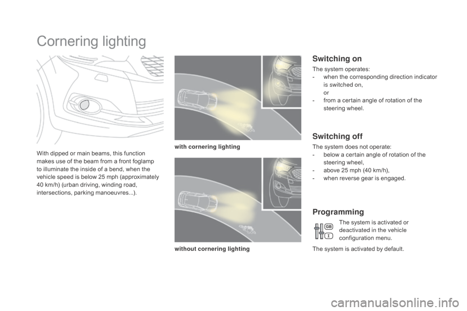 Citroen DS4 2016 1.G Owners Manual DS4_en_Chap05_visibilite_ed03-2015
Cornering lighting
With dipped or main beams, this function 
makes use of the beam from a front foglamp 
to illuminate the inside of a bend, when the 
vehicle speed 