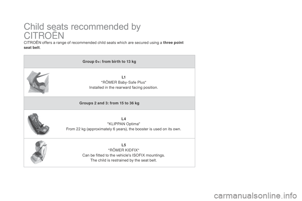 Citroen DS4 2016 1.G Owners Manual DS4_en_Chap06_securite enfants_ed03-2015
Child seats recommended by
CITROËN
CITROËN offers a range of recommended child seats which are secured using a three point
seat belt.
Group 0+: from bir Citroen DS4 2016 1.G Owners Manual DS4_en_Chap06_securite enfants_ed03-2015
Child seats recommended by
CITROËN
CITROËN offers a range of recommended child seats which are secured using a three point
seat belt.
Group 0+: from bir
